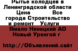 Рытье колодцев в Ленинградской области › Цена ­ 4 000 - Все города Строительство и ремонт » Услуги   . Ямало-Ненецкий АО,Новый Уренгой г.